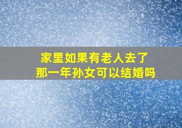 家里如果有老人去了 那一年孙女可以结婚吗